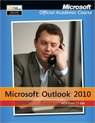 Exam 77-884 Microsoft Outlook 2010 with Microsoft Office 2010 Evaluation Software - Microsoft Official Academic Course
