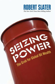 Seizing Power: The Grab for Global Oil Wealth Robert Slater Author