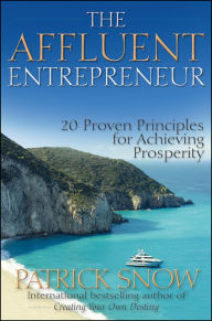 The Affluent Entrepreneur: 20 Proven Principles for Achieving Prosperity Patrick Snow Author