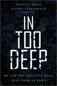 In Too Deep: BP and the Drilling Race That Took it Down Stanley  Reed Author