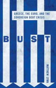 Bust: Greece, the Euro and the Sovereign Debt Crisis Matthew Lynn Author