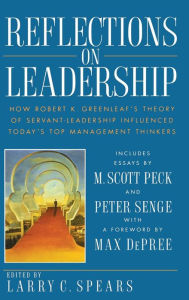 Reflections on Leadership: How Robert K. Greenleaf's Theory of Servant-Leadership Influenced Today's Top Management Thinkers Larry C. Spears Editor