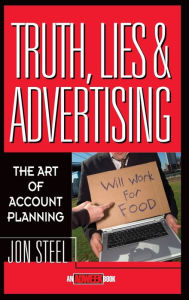 Truth, Lies, and Advertising: The Art of Account Planning Jon Steel Author