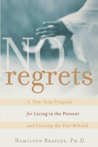 No Regrets: A Ten-Step Program for Living in the Present and Leaving the Past Behind Hamilton Beazley Author
