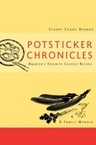 Potsticker Chronicles: Favorite Chinese Recipes -A Family Memoir Stuart Chang Berman Author