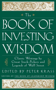 The Book of Investing Wisdom: Classic Writings by Great Stock-Pickers and Legends of Wall Street Peter Krass Editor