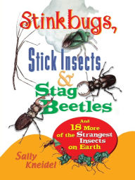 Stink Bugs, Stick Insects, and Stag Beetles: And 18 More of the Strangest Insects on Earth Sally Kneidel Author