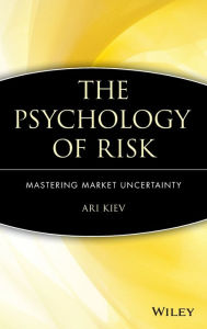 The Psychology of Risk: Mastering Market Uncertainty Ari Kiev Author