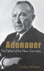 Adenauer: The Father of the New Germany Charles Williams Author