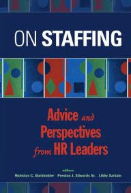 On Staffing: Advice and Perspectives from HR Leaders Nicholas C. Burkholder Editor