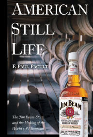 American Still Life: The Jim Beam Story and the Making of the World's #1 Bourbon F. Paul Pacult Author
