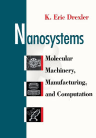 Nanosystems: Molecular Machinery, Manufacturing, and Computation K. Eric Drexler Author