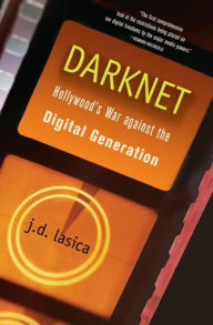 Darknet: Hollywood's War Against the Digital Generation J. D. Lasica Author