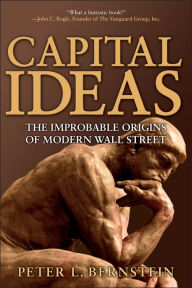 Capital Ideas: The Improbable Origins of Modern Wall Street Peter L. Bernstein Author