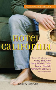 Hotel California: The True-Life Adventures of Crosby, Stills, Nash, Young, Mitchell, Taylor, Browne, Ronstadt, Geffen, the Eagles, and Their Many Frie