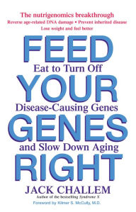Feed Your Genes Right: Eat to Turn Off Disease-Causing Genes and Slow Down Aging Jack Challem Author