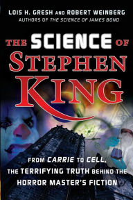 The Science of Stephen King: From Carrie to Cell, The Terrifying Truth Behind the Horror Masters Fiction Lois H. Gresh Author