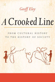 A Crooked Line: From Cultural History to the History of Society - Geoff Eley