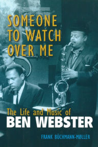 Someone to Watch Over Me: The Life and Music of Ben Webster Frank Buchmann-Moller Author