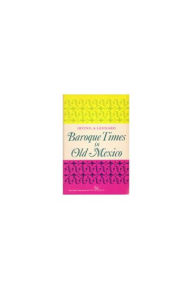 Baroque Times in Old Mexico: Seventeenth-Century Persons, Places, and Practices Irving A. Leonard Author