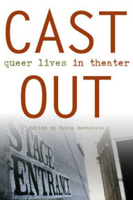 Cast Out: Queer Lives in Theater Robin Bernstein Editor