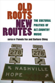 Old Roots, New Routes: The Cultural Politics of Alt.Country Music Pamela Fox Editor