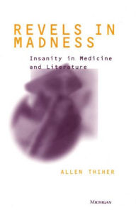 Revels in Madness: Insanity in Medicine and Literature - Allen Thiher