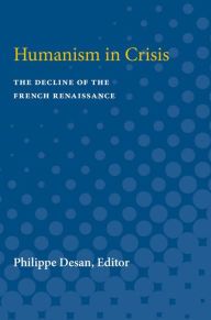 Humanism in Crisis: The Decline of the French Renaissance Philippe Desan Editor