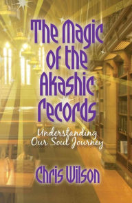 The Magic of the Akashic Records: Understanding Our Soul Journey Chris Wilson Author