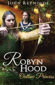 Robyn Hood: Outlaw Princess John Reynolds Author