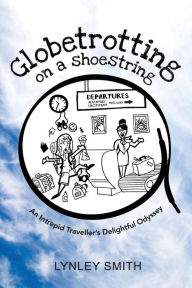 Globetrotting on a Shoestring: An Intrepid Traveller's Delightful Odyssey - Lynley Smith