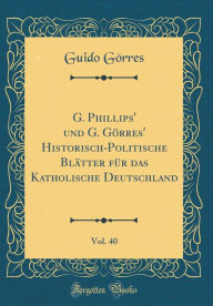 G. Phillips' und G. Gï¿½rres' Historisch-Politische Blï¿½tter fï¿½r das Katholische Deutschland, Vol. 40 (Classic Reprint) - Guido Gïrres