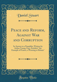 Peace and Reform, Against War and Corruption: In Answer to a Pamphlet, Written by Arthur Young, Esq., Entitled, 