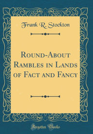 Round-About Rambles in Lands of Fact and Fancy (Classic Reprint) - Frank R. Stockton