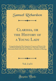 Clarissa, or the History of a Young Lady, Vol. 2 of 4: Comprehending the Most Important Concerns of Private Life; And Particularly Shewing the Distresses That May Attend the Misconduct Both of Parents and Children, in Relation to Marriage - Samuel Richardson