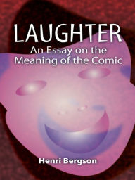 Laughter: An Essay on the Meaning of the Comic Henri Bergson Author