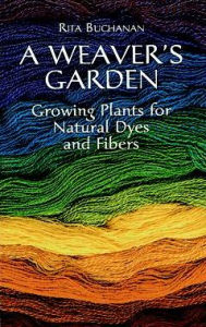 A Weaver's Garden: Growing Plants for Natural Dyes and Fibers Rita Buchanan Author