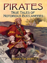 Pirates: True Tales of Notorious Buccaneers Henry Gilbert Author