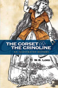 The Corset and the Crinoline: An Illustrated History W. B. Lord Author