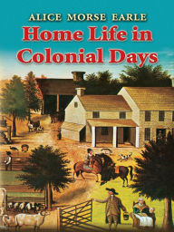 Home Life in Colonial Days Alice Morse Earle Author