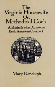 The Virginia Housewife: Or, Methodical Cook: A Facsimile of an Authentic Early American Cookbook Mary Randolph Author