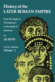 History of the Later Roman Empire, Vol. 2: From the Death of Theodosius I to the Death of Justinian J. B. Bury Author