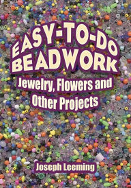 Easy-to-Do Beadwork: Jewelry, Flowers and Other Projects Joseph Leeming Author
