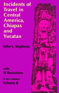 Incidents of Travel in Central America, Chiapas, and Yucatan, Vol. 2 John L. Stephens Author