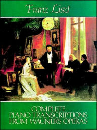 Complete Piano Transcriptions from Wagner's Operas Franz Liszt Author