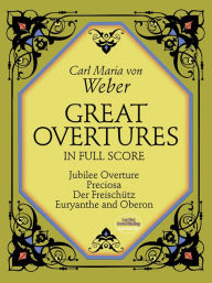 Great Overtures in Full Score: Jubilee Overture, Preciosa, Der Freischutz, Euryanthe and Oberon: (Sheet Music) Carl Maria von Weber Author
