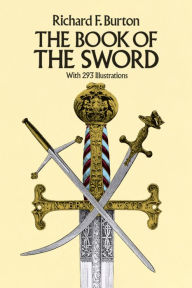 The Book of the Sword: With 293 Illustrations Sir Richard F. Burton Author