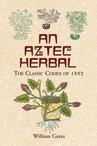 An Aztec Herbal: The Classic Codex of 1552 William Gates Translator