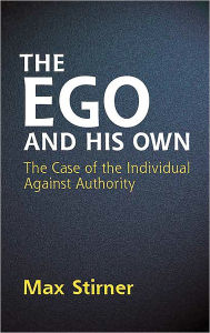 The Ego and His Own: The Case of the Individual Against Authority Max Stirner Author