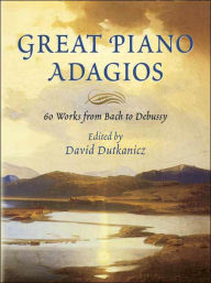 Great Piano Adagios: 60 Works from Bach to Debussy David Dutkanicz Editor